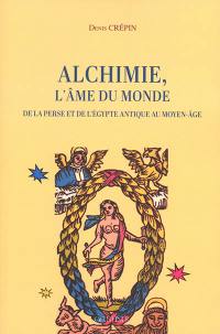 Alchimie, l'âme du monde : de la Perse et de l'Egypte antique au Moyen Age