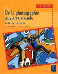 De la photographie aux arts visuels, 64 fiches d'activités : cycles 2 et 3