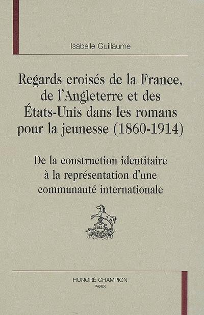 Regards croisés de la France, de l'Angleterre et des Etats-Unis dans les romans pour la jeunesse (1860-1914) : de la construction identitaire à la représentation d'une communauté internationale