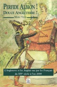 Perfide Albion ! : douce Angleterre ? : l'Angleterre et les Anglais vus par les Français du XIVe siècle à l'an 2000