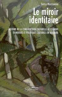 Le miroir identitaire : histoire de la construction culturelle de l'Europe, transferts et politiques culturels en Bulgarie