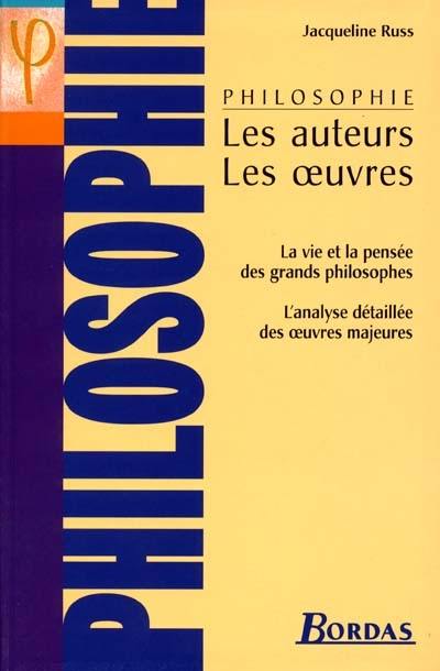 Philosophie, les auteurs, les oeuvres : la vie et la pensée des grands philosophes, l'analyse détaillée des oeuvres majeures