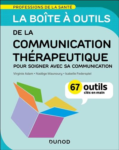 La boîte à outils de la communication thérapeutique : pour soigner avec sa communication : 67 outils clés en main