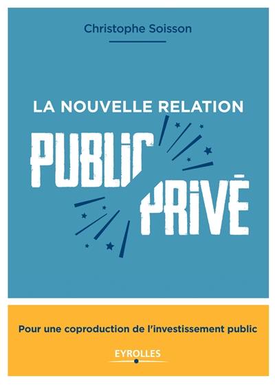 La nouvelle relation public-privé : pour une coproduction de l'investissement public