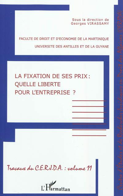 Travaux du CERJDA. Vol. 11. La fixation de ses prix, quelle liberté pour l'entreprise ? : colloque du 30 avril 2010