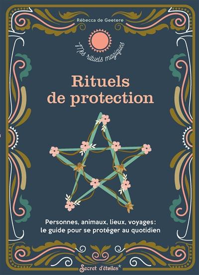 Rituels de protection : personnes, animaux, lieux, voyages : le guide pour se protéger au quotidien