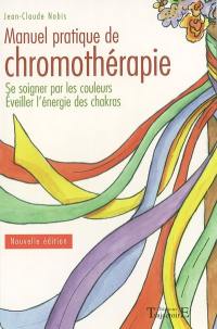 Manuel pratique de chromothérapie : se soigner par les couleurs, éveiller l'énergie des chakras