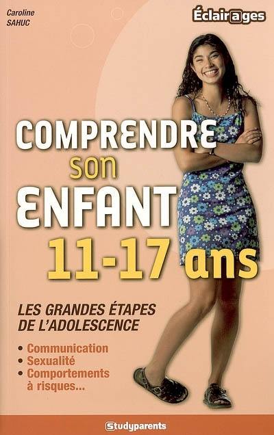 Comprendre son enfant 11-17 ans : les grandes étapes de l'adolescence : communication, sexualité, comportements à risques...