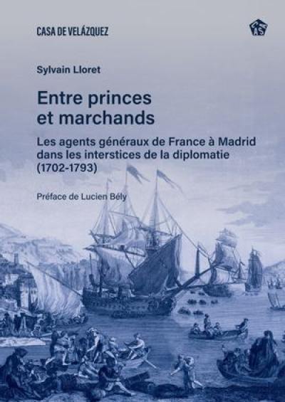 Entre princes et marchands : les agents généraux de France à Madrid dans les interstices de la diplomatie (1702-1793)