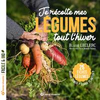 Je récolte mes légumes tout l'hiver : quand semer ? Quand planter ? : 25 fiches légumes