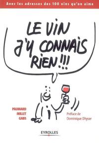 Le vin j'y connais rien !!! : avec les adresses des 100 vins qu'on aime