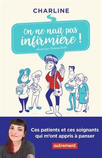 On ne naît pas infirmière ! : ces patients et ces soignants qui m'ont appris à panser