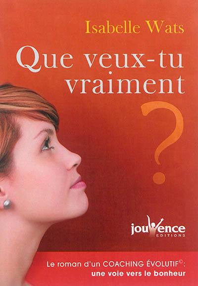 Que veux-tu vraiment ? : le roman d'un coaching évolutif : une voie vers le bonheur