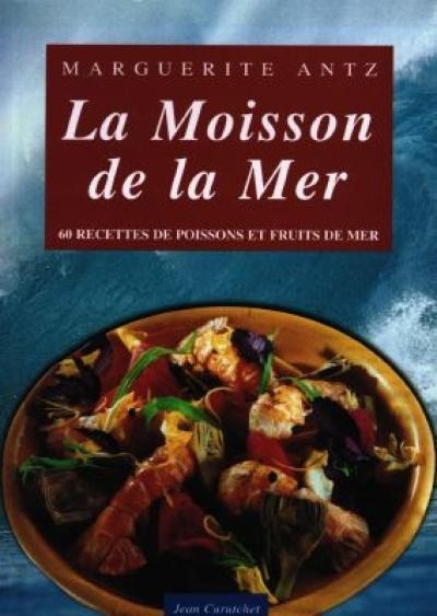 La moisson de la mer : 125 recettes de poissons et fruits de mer