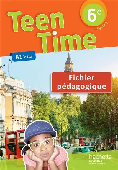 Teen time 6e, cycle 3 : A1-A2 : fichier pédagogique