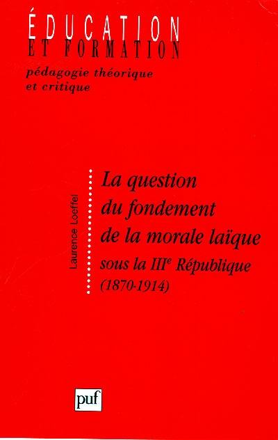 La question du fondement de la morale laïque sous la IIIe République, 1870-1914