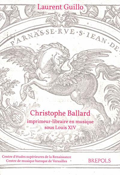 Christophe Ballard : imprimeur-libraire en musique sous Louis XIV : avec un inventaire des éditions des Ballard de 1672 à 1715