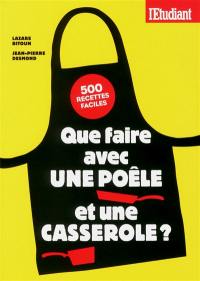 Que faire avec une poêle et une casserole ? : 500 recettes faciles