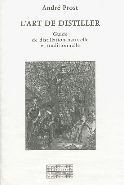 L'art de distiller : guide de distillation naturelle et traditionnelle