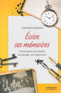 Ecrire ses mémoires : guide pratique de l'autobiographie : transmettre son histoire et partager son expérience