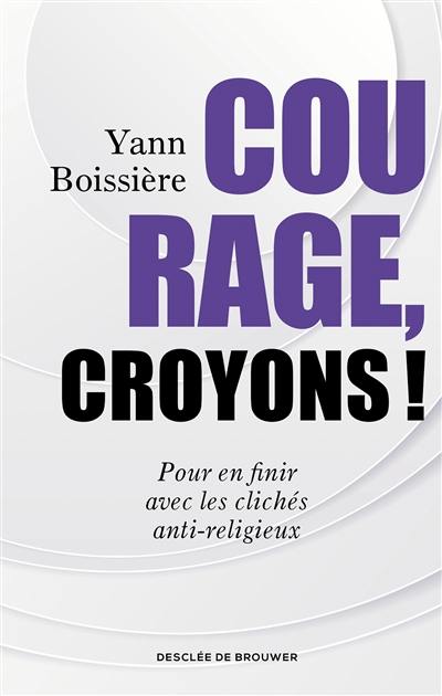 Courage, croyons ! : pour en finir avec les clichés anti-religieux