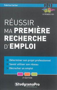 Réussir ma première recherche d'emploi : déterminer son projet professionnel, savoir utiliser son réseau, décrocher un emploi