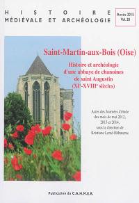 Histoire médiévale et archéologie, n° 28. Saint-Martin-aux-Bois (Oise) : histoire et archéologie d'une abbaye de chanoines de saint Augustin (XIe-XVIIIe siècles) : actes des journées d'étude des mois de mai 2012, 2013, 2014