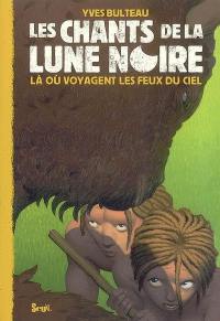 Les chants de la lune noire. Vol. 3. Là où voyagent les feux du ciel