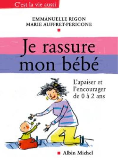 Je rassure mon bébé : l'apaiser et l'encourager de 0 à 2 ans