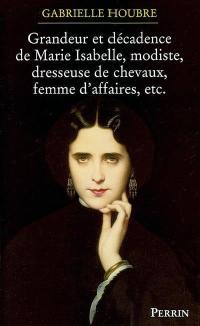 Histoire de la grandeur et de la décadence de Marie Isabelle, modiste, dresseuse de chevaux, femme d'affaires, etc.