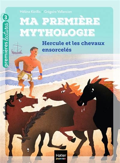 Ma première mythologie. Vol. 3. Hercule et les chevaux ensorcelés