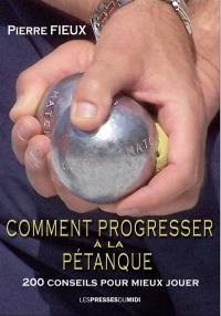 Comment progresser à la pétanque : 200 conseils pour mieux jouer