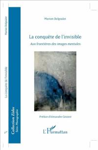 La conquête de l'invisible : aux frontières des images mentales