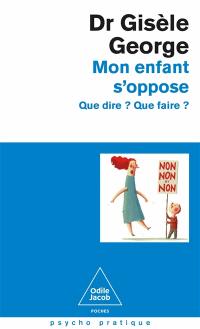 Mon enfant s'oppose : que dire ? que faire ?