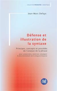 Défense et illustration de la syntaxe : principes, concepts et procédés de l'analyse de la phrase : pour comprendre, maitriser, enseigner le fonctionnement de la langue française