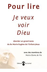 Pour lire Je veux voir Dieu : aborder un grand texte du père Marie-Eugène de l'Enfant-Jésus, ocd