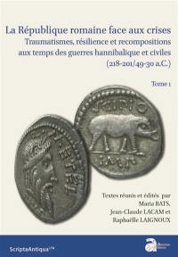 La Répubique romaine face aux crises. Vol. 1. Traumatismes, résilience et recompositions aux temps des guerres hannibalique et civiles (218-201/49-30 a.C.)