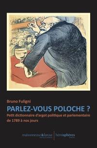 Parlez-vous poloche ? : petit dictionnaire d'argot politique et parlementaire de 1789 à nos jours