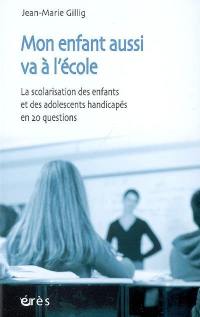 Mon enfant aussi va à l'école : la scolarisation des enfants et des adolescents handicapés en 20 questions