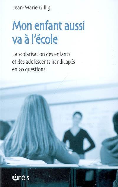 Mon enfant aussi va à l'école : la scolarisation des enfants et des adolescents handicapés en 20 questions