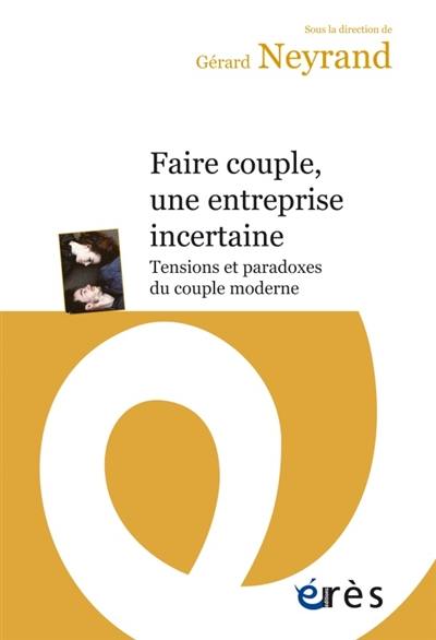 Faire couple aujourd'hui, une entreprise incertaine : tensions et paradoxes du couple moderne