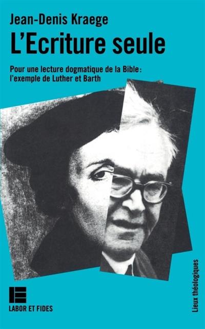 L'écriture seule : pour une lecture dogmatique de la Bible : l'exemple de Luther et de Barth