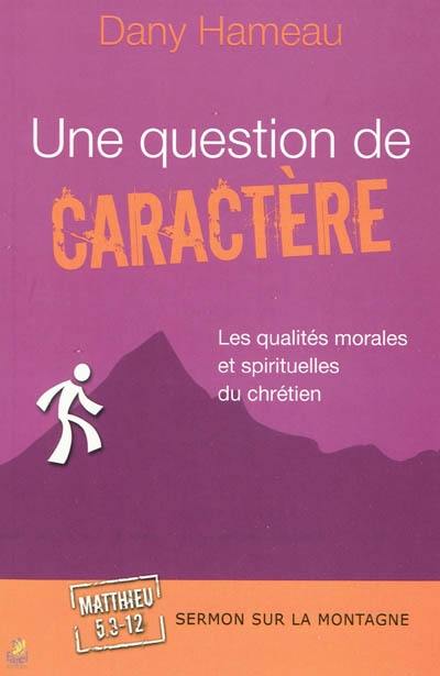 Une question de caractère : les qualités morales et spirituelles du chrétien : sermon sur la montagne, Matthieu, 5,3-12