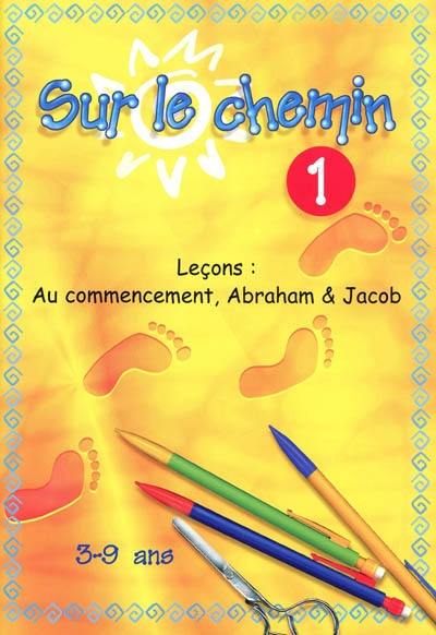 Sur le chemin : pour les 3 à 9 ans : leçons. Vol. 1. Au commencement, Abraham, Jacob