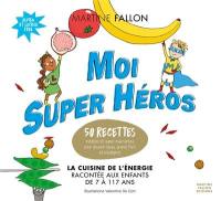 Moi super héros : 50 recettes inédites et super marrantes pour devenir beau, grand, fort et intelligent : la cuisine de l'énergie racontée aux enfants de 7 à 117 ans