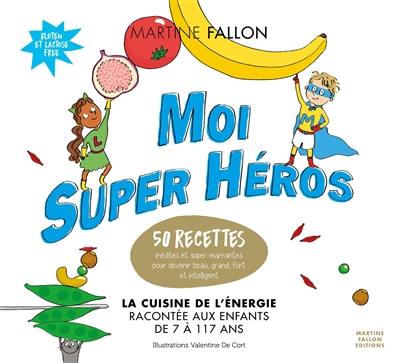 Moi super héros : 50 recettes inédites et super marrantes pour devenir beau, grand, fort et intelligent : la cuisine de l'énergie racontée aux enfants de 7 à 117 ans