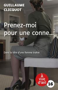 Prenez-moi pour une conne... : dans la tête d'une femme trahie