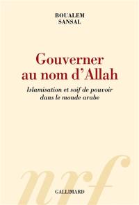 Gouverner au nom d'Allah : islamisation et soif de pouvoir dans le monde arabe