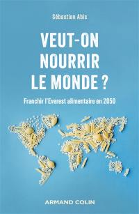 Veut-on nourrir le monde ? : franchir l'Everest alimentaire en 2050