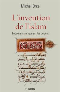 L'invention de l'islam : enquête historique sur les origines